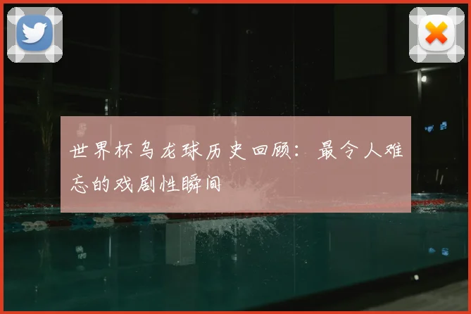 世界杯乌龙球历史回顾：最令人难忘的戏剧性瞬间