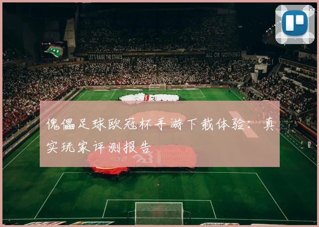 傀儡足球欧冠杯手游下载体验：真实玩家评测报告