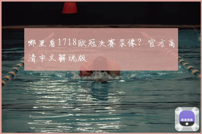 哪里看1718欧冠决赛录像？官方高清中文解说版