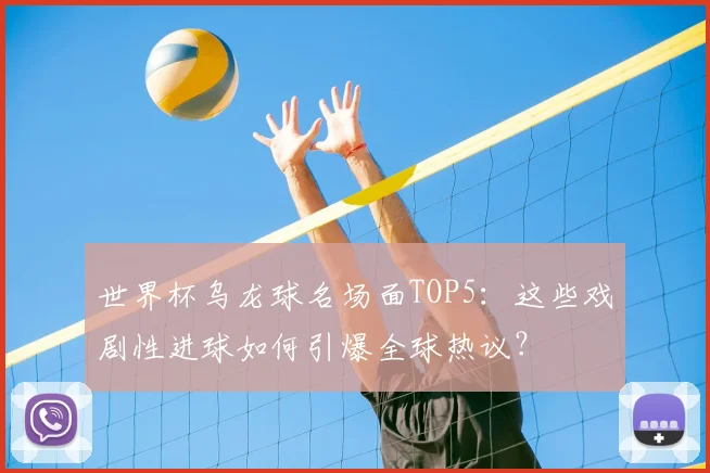 世界杯乌龙球名场面TOP5：这些戏剧性进球如何引爆全球热议？