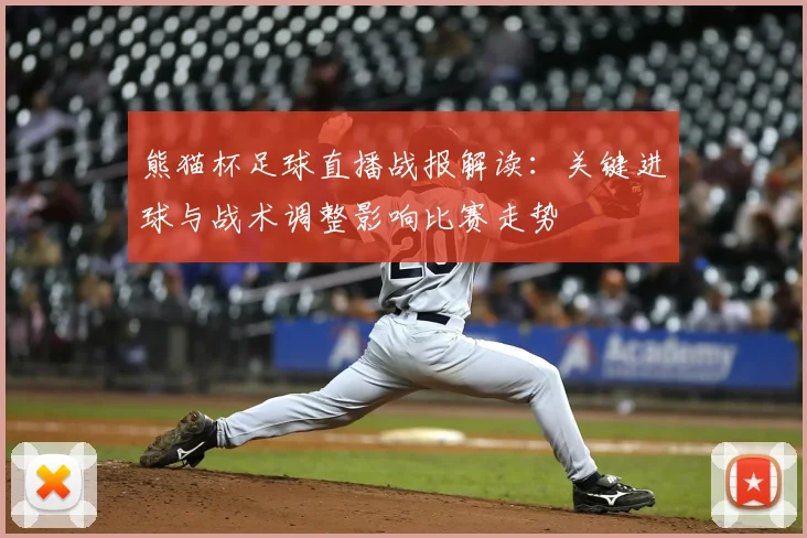 熊猫杯足球直播战报解读：关键进球与战术调整影响比赛走势