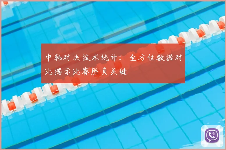 中韩对决技术统计：全方位数据对比揭示比赛胜负关键
