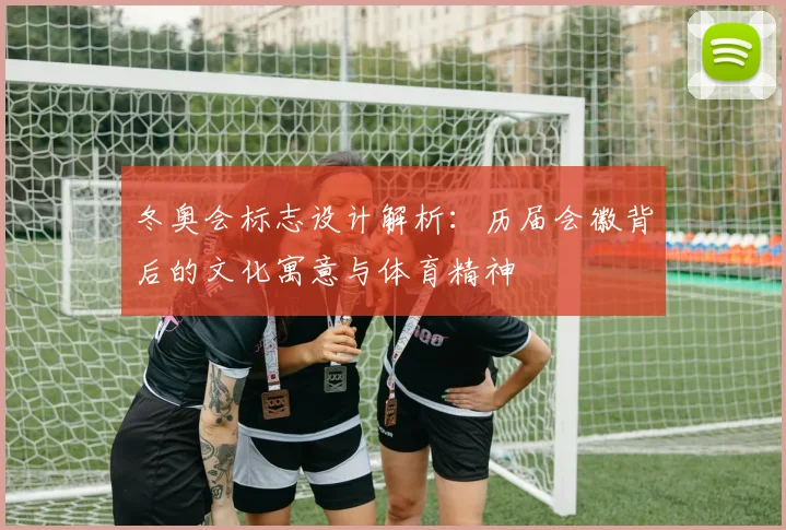 冬奥会标志设计解析：历届会徽背后的文化寓意与体育精神