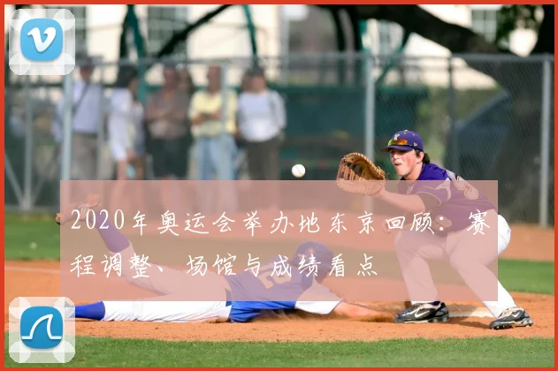 2020年奥运会举办地东京回顾：赛程调整、场馆与成绩看点
