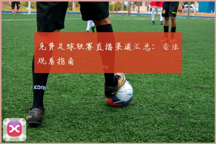 免费足球联赛直播渠道汇总：合法观看指南