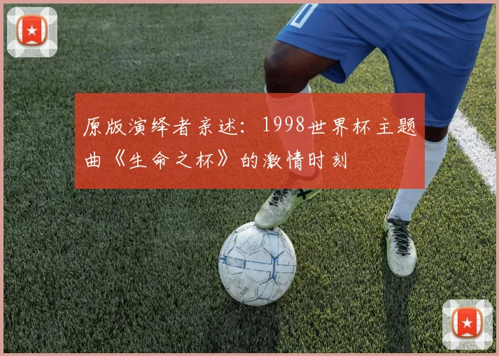 原版演绎者亲述：1998世界杯主题曲《生命之杯》的激情时刻