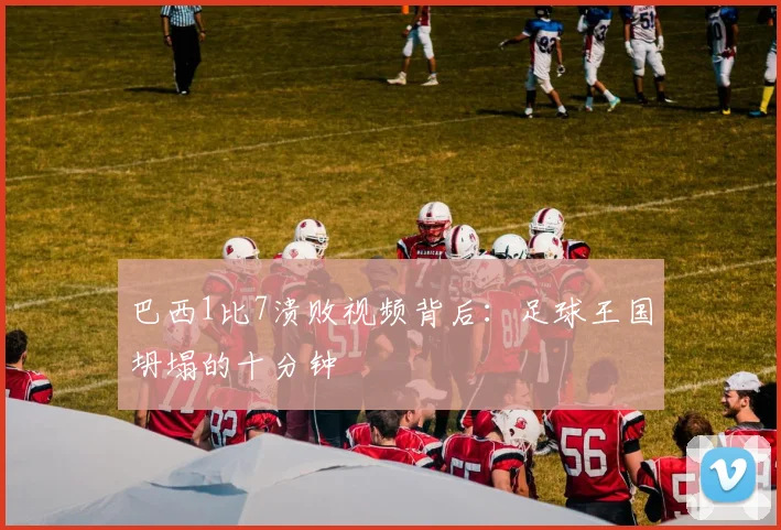 巴西1比7溃败视频背后：足球王国坍塌的十分钟