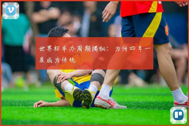 世界杯举办周期揭秘：为何四年一度成为传统