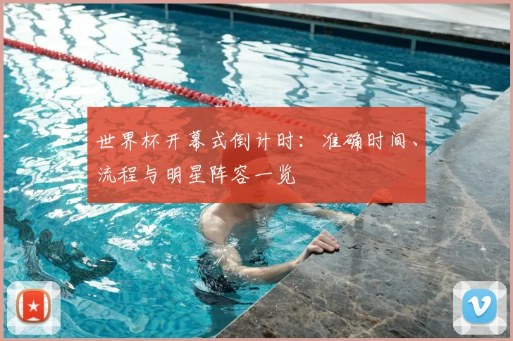 世界杯开幕式倒计时:准确时间、流程与明星阵容一览