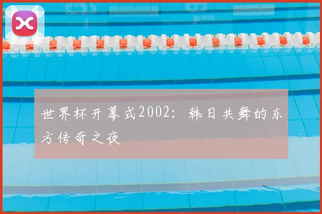 世界杯开幕式2002:韩日共舞的东方传奇之夜