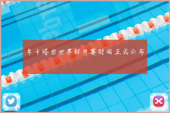 年卡塔尔世界杯开赛时间正式公布