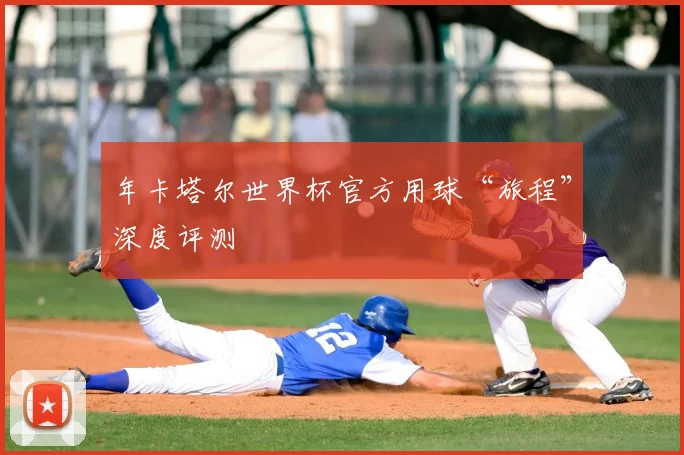 年卡塔尔世界杯官方用球“旅程”深度评测