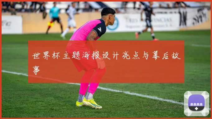 世界杯主题海报设计亮点与幕后故事