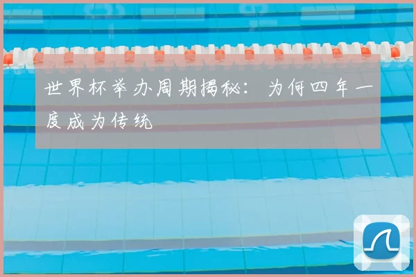 世界杯举办周期揭秘:为何四年一度成为传统