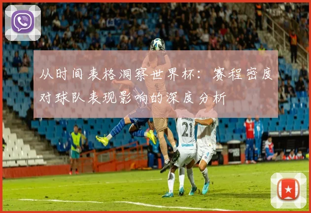 从时间表格洞察世界杯:赛程密度对球队表现影响的深度分析