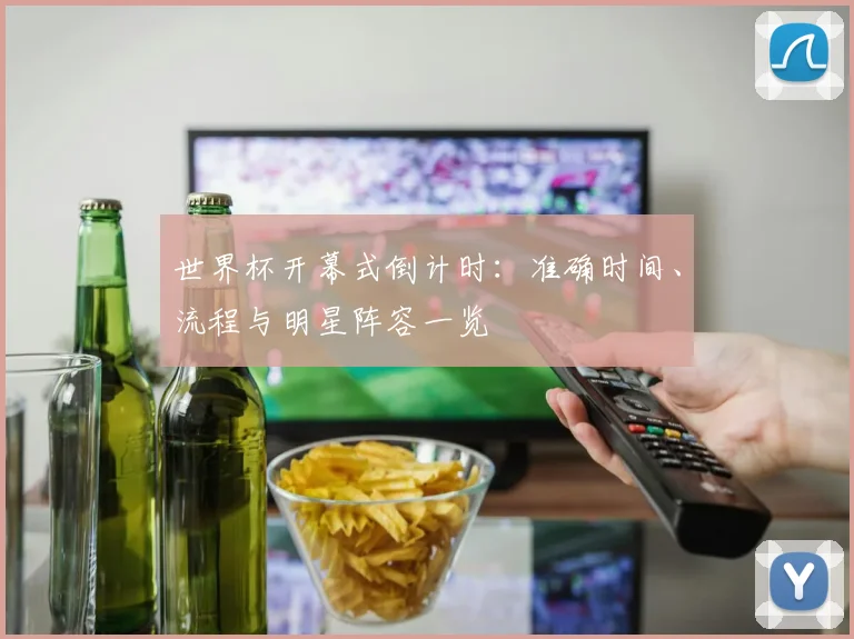 世界杯开幕式倒计时:准确时间、流程与明星阵容一览