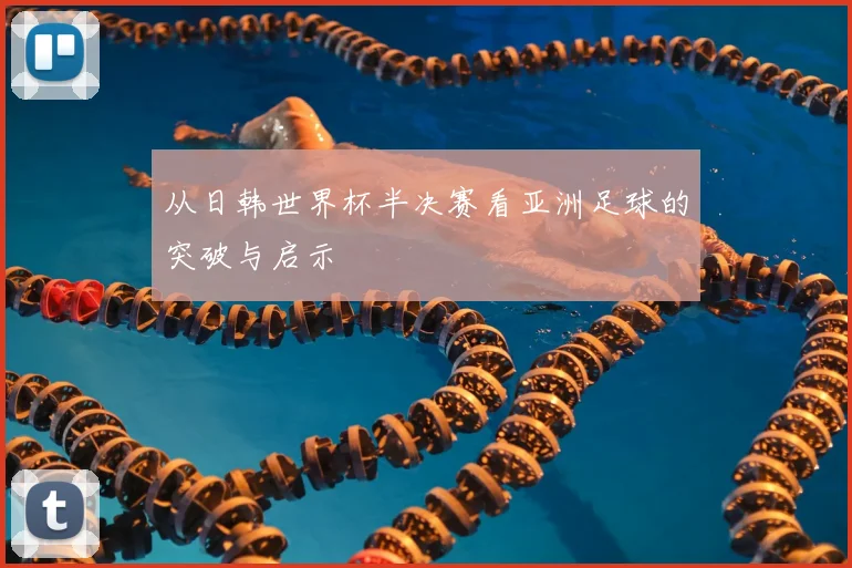 从日韩世界杯半决赛看亚洲足球的突破与启示